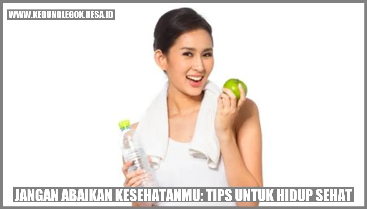 Jangan Abaikan Kesehatanmu: Tips untuk Hidup Sehat